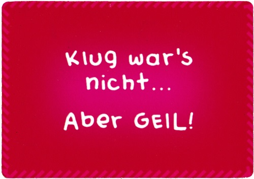 Kühlschrankmagnet "Klug war's nicht... Aber GEIL!" Kühlschrankmagnet "Klug war's nicht... Aber GEIL!"
